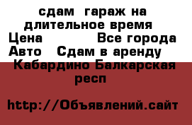 сдам  гараж на длительное время › Цена ­ 2 000 - Все города Авто » Сдам в аренду   . Кабардино-Балкарская респ.